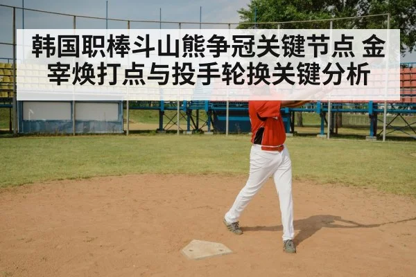 韩国职棒斗山熊争冠关键节点 金宰焕打点与投手轮换关键分析