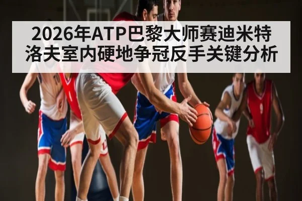2026年ATP巴黎大师赛迪米特洛夫室内硬地争冠反手关键分析