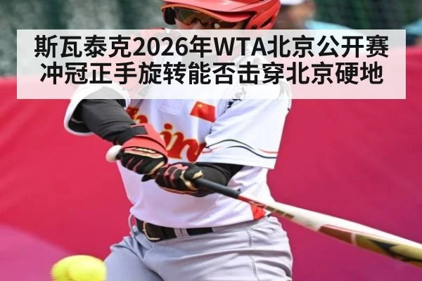 斯瓦泰克2026年WTA北京公开赛冲冠正手旋转能否击穿北京硬地